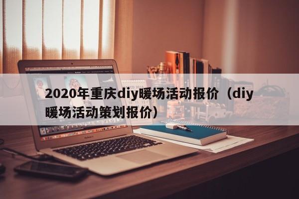 2020年重庆diy暖场活动报价（diy暖场活动策划报价）