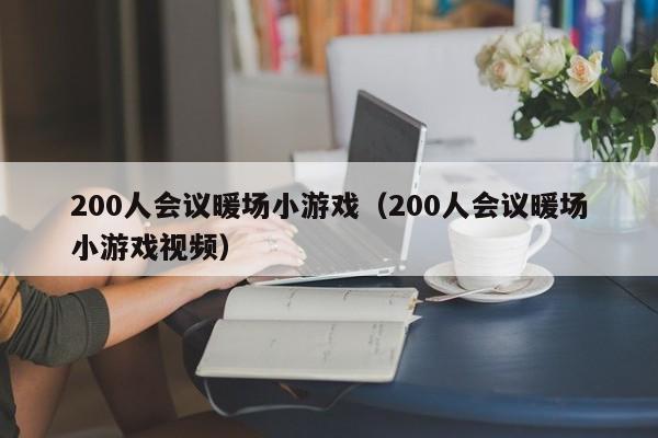 200人会议暖场小游戏（200人会议暖场小游戏视频）