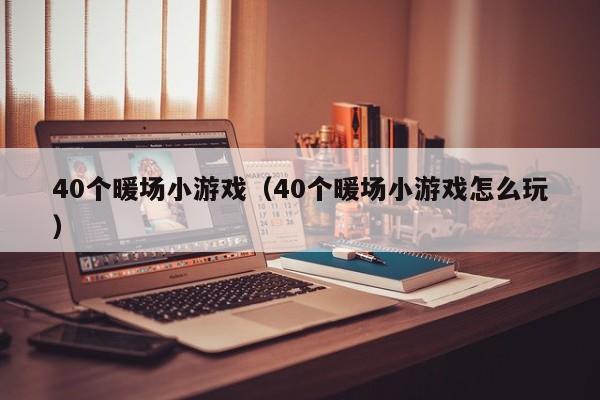 40个暖场小游戏（40个暖场小游戏怎么玩）