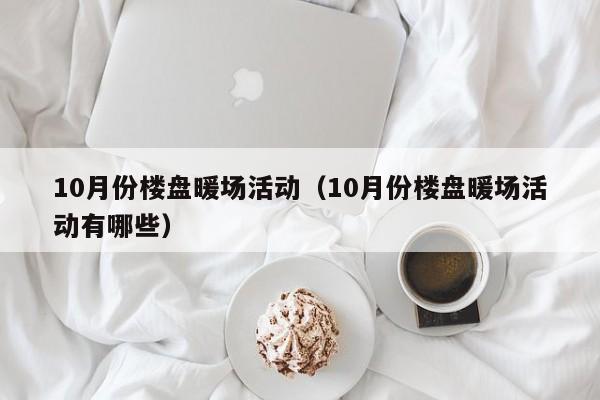 10月份楼盘暖场活动（10月份楼盘暖场活动有哪些）