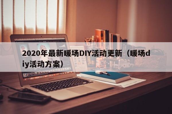 2020年最新暖场DIY活动更新（暖场diy活动方案）