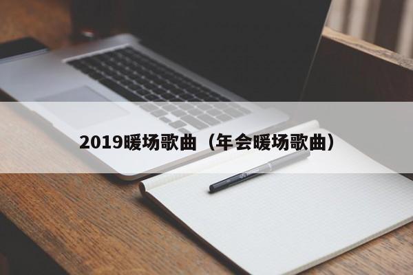 2019暖场歌曲（年会暖场歌曲）