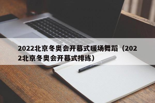 2022北京冬奥会开幕式暖场舞蹈（2022北京冬奥会开幕式排练）