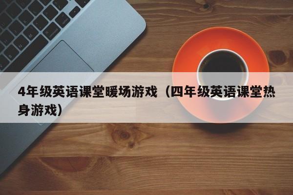 4年级英语课堂暖场游戏（四年级英语课堂热身游戏）