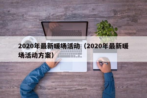 2020年最新暖场活动（2020年最新暖场活动方案）