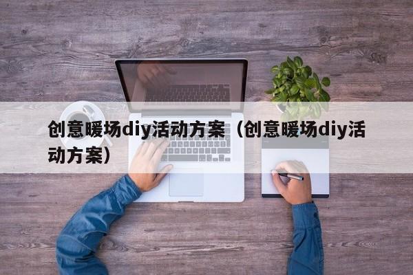 创意暖场diy活动方案（创意暖场diy活动方案）