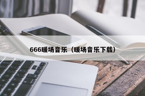 666暖场音乐（暖场音乐下载）