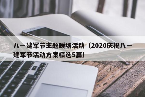 八一建军节主题暖场活动（2020庆祝八一建军节活动方案精选5篇）