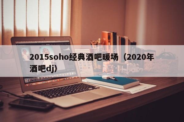 2015soho经典酒吧暖场（2020年酒吧dj）