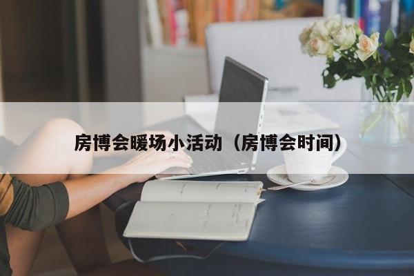 房博会暖场小活动（房博会时间）