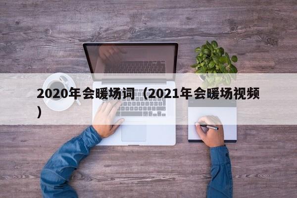 2020年会暖场词（2021年会暖场视频）