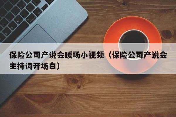 保险公司产说会暖场小视频（保险公司产说会主持词开场白）