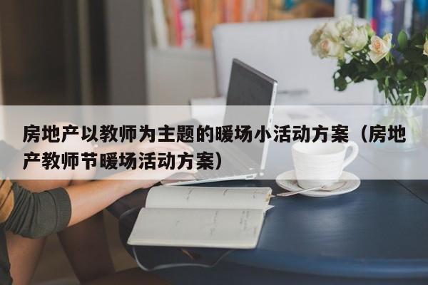 房地产以教师为主题的暖场小活动方案（房地产教师节暖场活动方案）