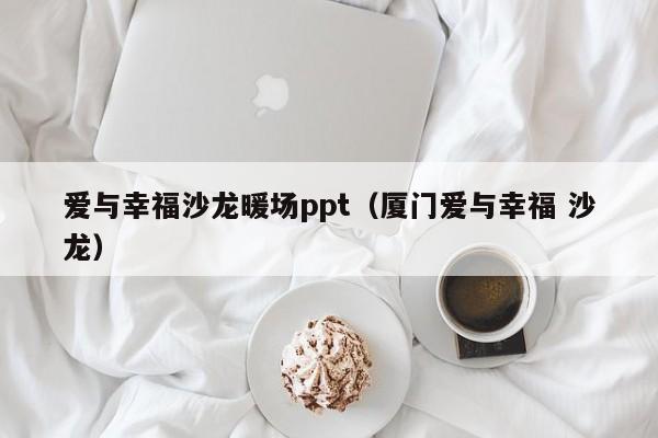 爱与幸福沙龙暖场ppt（厦门爱与幸福 沙龙）