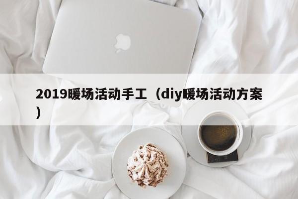 2019暖场活动手工（diy暖场活动方案）