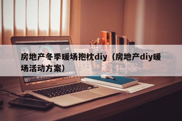 房地产冬季暖场抱枕diy（房地产diy暖场活动方案）