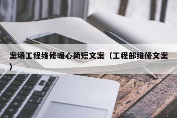 案场工程维修暖心简短文案（工程部维修文案）