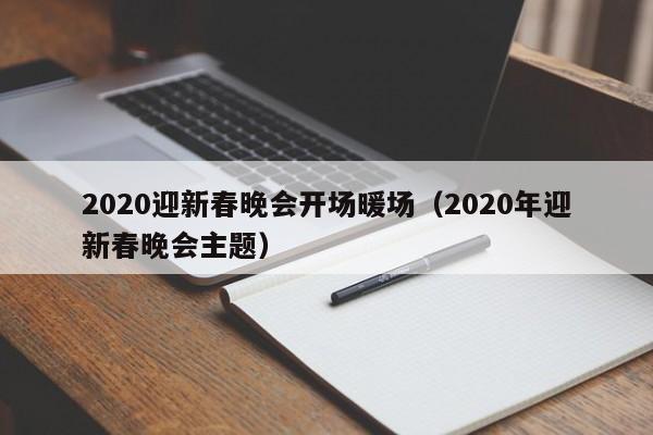 2020迎新春晚会开场暖场（2020年迎新春晚会主题）