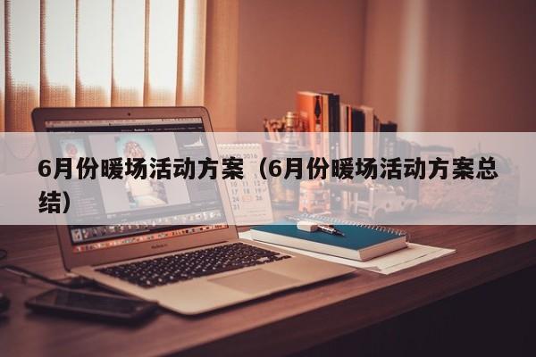 6月份暖场活动方案（6月份暖场活动方案总结）