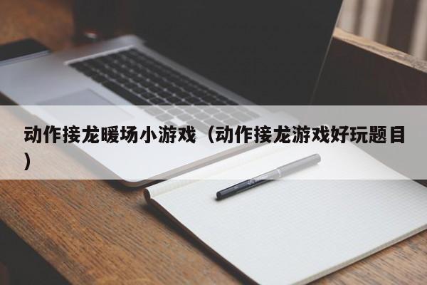 动作接龙暖场小游戏（动作接龙游戏好玩题目）