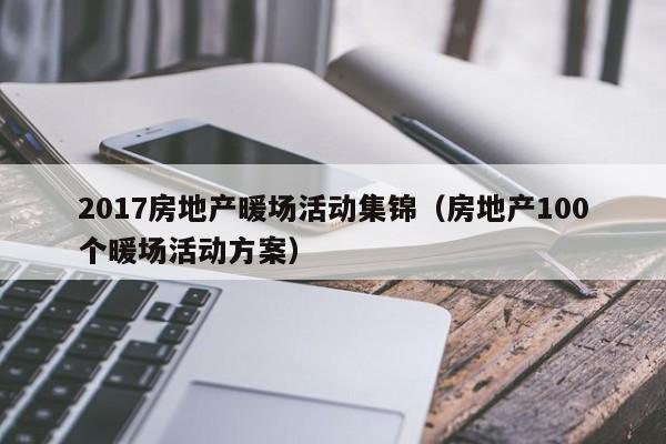 2017房地产暖场活动集锦（房地产100个暖场活动方案）