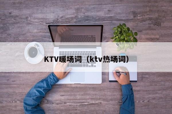 KTV暖场词（ktv热场词）