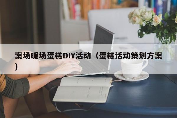 案场暖场蛋糕DIY活动（蛋糕活动策划方案）