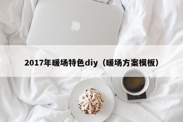 2017年暖场特色diy（暖场方案模板）