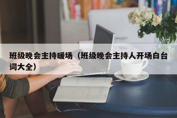 班级晚会主持暖场（班级晚会主持人开场白台词大全）