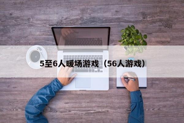 5至6人暖场游戏（56人游戏）