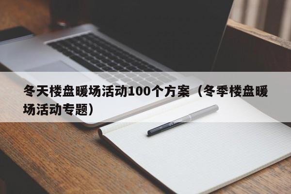 冬天楼盘暖场活动100个方案（冬季楼盘暖场活动专题）