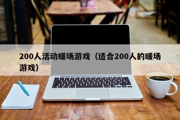 200人活动暖场游戏（适合200人的暖场游戏）