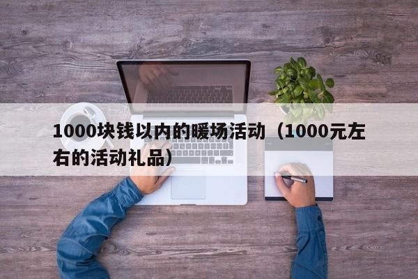 1000块钱以内的暖场活动（1000元左右的活动礼品）